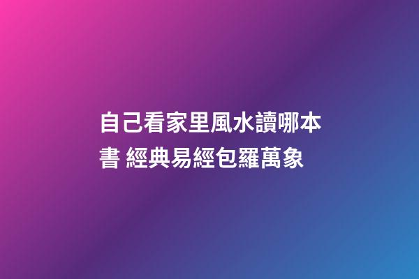 自己看家里風水讀哪本書 經典易經包羅萬象